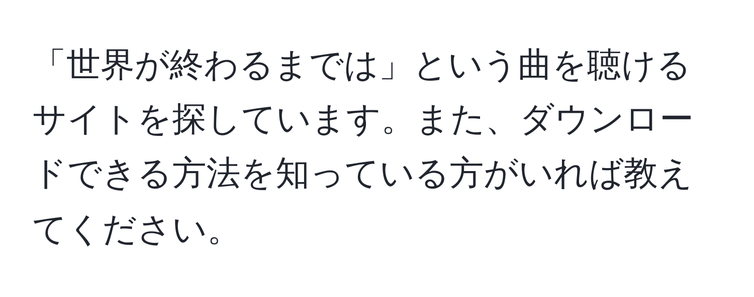 「世界が終わるまでは」という曲を聴けるサイトを探しています。また、ダウンロードできる方法を知っている方がいれば教えてください。