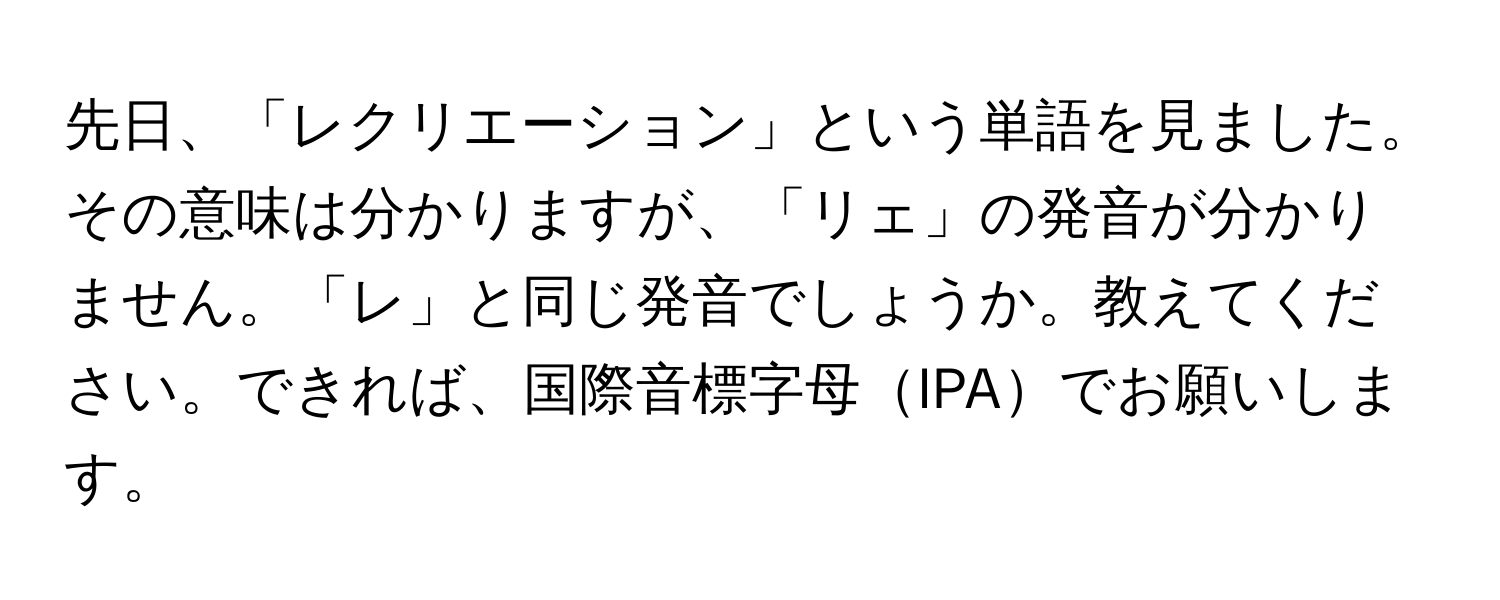 先日、「レクリエーション」という単語を見ました。その意味は分かりますが、「リェ」の発音が分かりません。「レ」と同じ発音でしょうか。教えてください。できれば、国際音標字母IPAでお願いします。