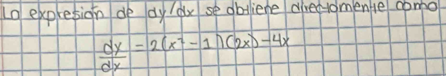 In expresion de dy ax se obliene directomene como
 dy/dx =2(x^2-1)(2x)-4x