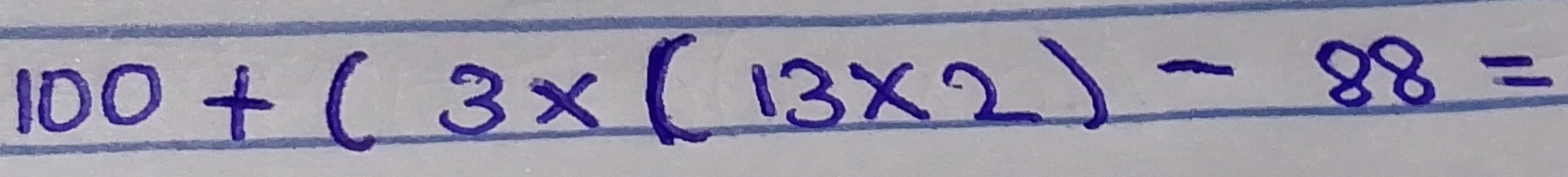 100+(3* (13* 2)-88=