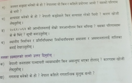 ग)जमम प्रयोगमा आयो ? यसको परिणाम 
के भयो 
कणा सो ज 
घ) सत्याग्रह 
लेख्नुहोस् । 
ड) २०६२ 
के के थिए सू औी बनउ 
समानतालाई 
च) स्थानीय निव 
बनाई देखाउनुहोस्। 
तलका प्रश़्नहरूको लामो उत्तर दिनहा 

क)ॉ नेपाली जनता 
नख्नहोस 
व) गण