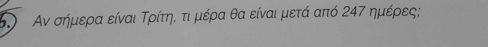 Κ) Αν σήμερα είναι Τρίτηί τιμέρα θα είναι μετά από 247 ημέρες;