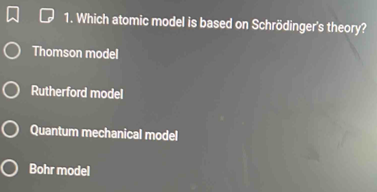 Which atomic model is based on Schrödinger's theory?
Thomson model
Rutherford model
Quantum mechanical model
Bohr model