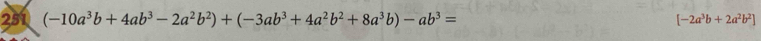 251 (-10a^3b+4ab^3-2a^2b^2)+(-3ab^3+4a^2b^2+8a^3b)-ab^3= [-2a^3b+2a^2b^2]