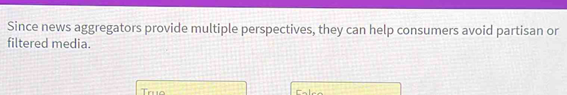 Since news aggregators provide multiple perspectives, they can help consumers avoid partisan or 
filtered media. 
Truo