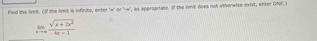 Find the limit. (If the limit is infinite, enter ' ∞ ' or '-∞', as appropriate. If the limit does not otherwise exist, enter DNE.)
limlimits _xto ∈fty  (sqrt(x+2x^2))/4x-1 