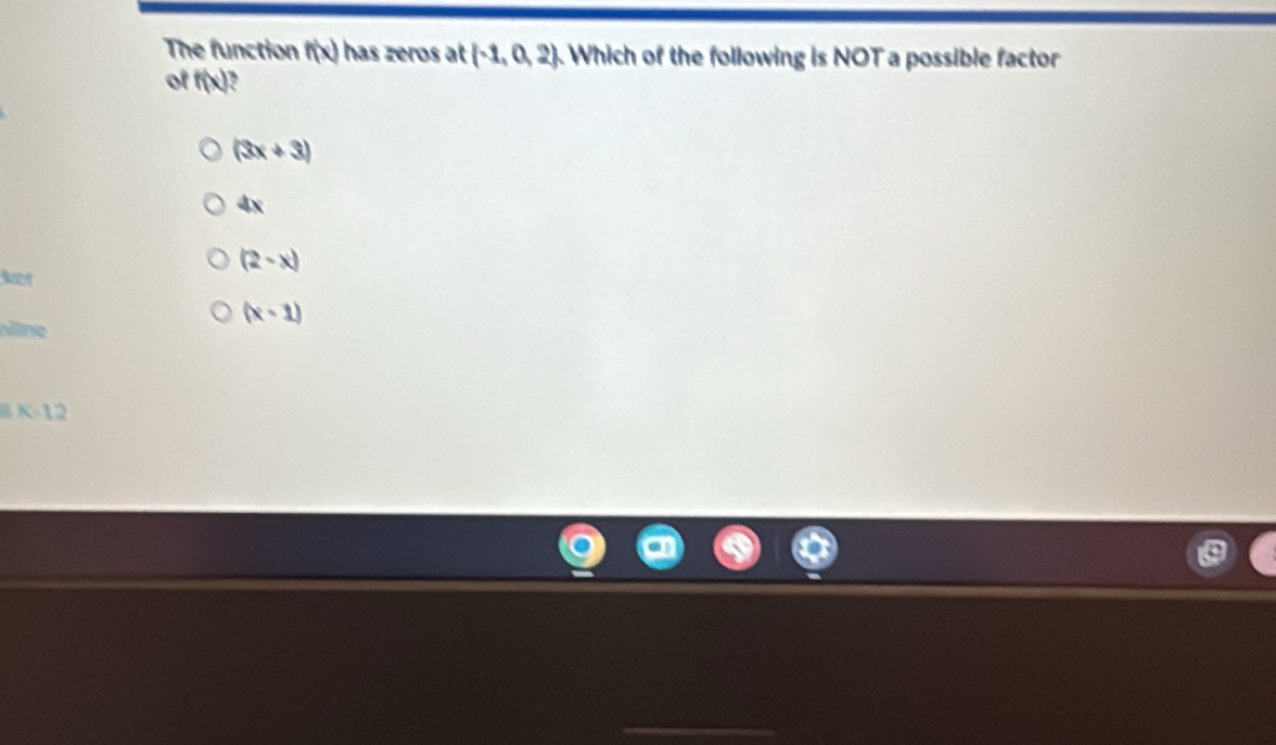 The function f(x) has zeros at  -1,0,2. Which of the following is NOT a possible factor
of f(x) ,
(3x+3)
4x
(2-x)
iker
(x-1)
nne
K-12