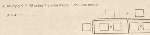 Multiply 9* 43 using the area model. Label the model. 
_ 9* 43=
beginarrayr □ +□  □ sqrt(□ * □ □ * □ )endarray