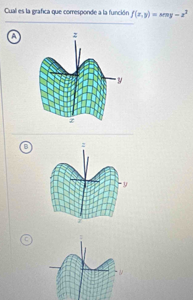 Cual es la grafica que corresponde a la función f(x,y)=sen y-x^2
_ 
a 
_ 
B 
C