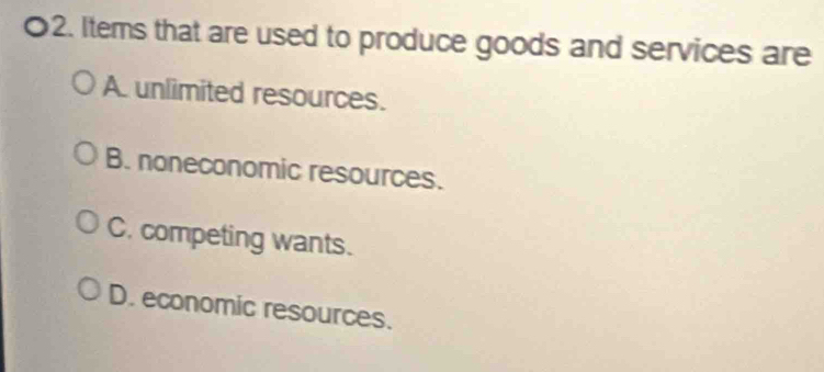 Items that are used to produce goods and services are
A. unlimited resources.
B. noneconomic resources.
C. competing wants.
D. economic resources.