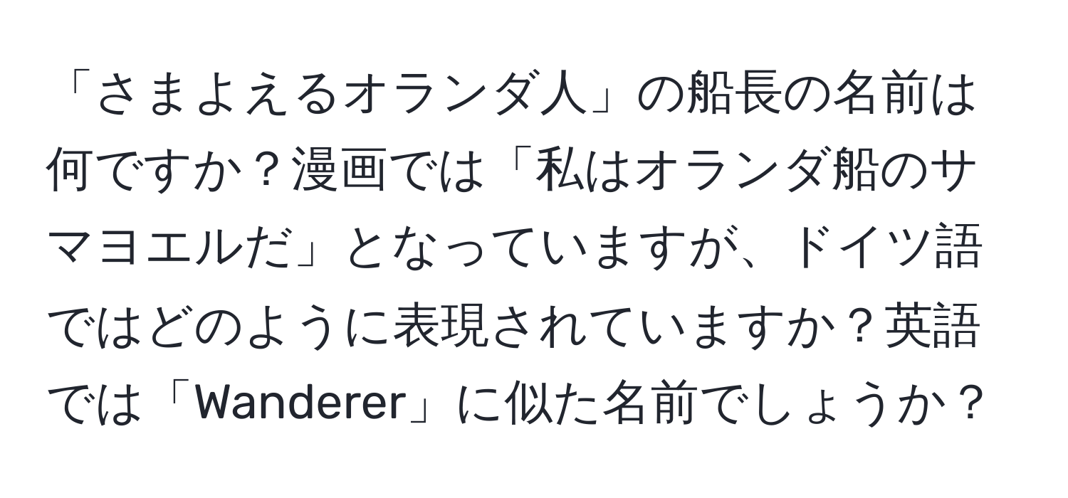 「さまよえるオランダ人」の船長の名前は何ですか？漫画では「私はオランダ船のサマヨエルだ」となっていますが、ドイツ語ではどのように表現されていますか？英語では「Wanderer」に似た名前でしょうか？