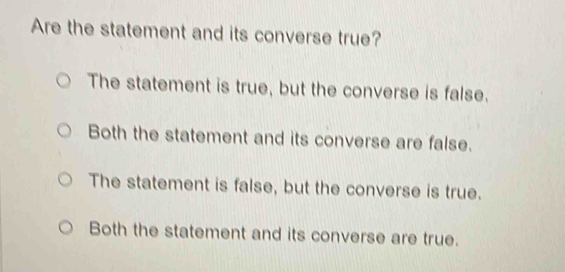 Are the statement and its converse true?
The statement is true, but the converse is false.
Both the statement and its converse are false.
The statement is false, but the converse is true.
Both the statement and its converse are true.