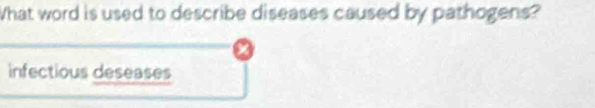 What word is used to describe diseases caused by pathogens?
infectious deseases