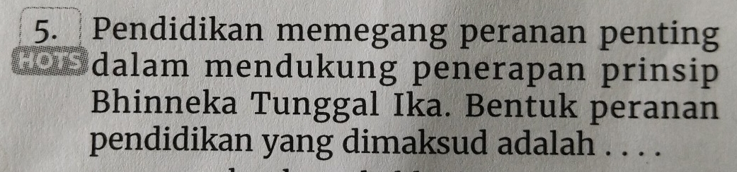 Pendidikan memegang peranan penting 
hen dalam mendukung penerapan prinsip 
Bhinneka Tunggal Ika. Bentuk peranan 
pendidikan yang dimaksud adalah . . . .