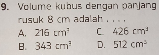 Volume kubus dengan panjang
rusuk 8 cm adalah . . . .
A. 216cm^3 C. 426cm^3
B. 343cm^3 D. 512cm^3