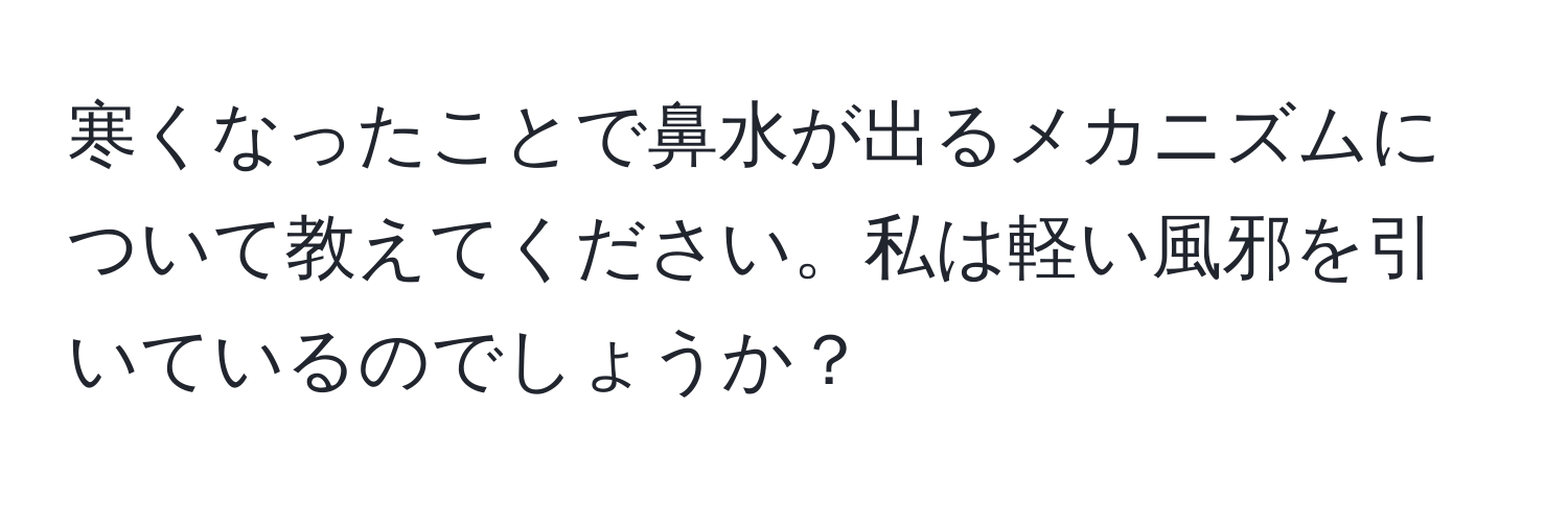 寒くなったことで鼻水が出るメカニズムについて教えてください。私は軽い風邪を引いているのでしょうか？