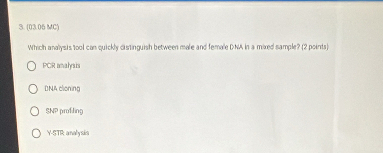 (03.06 MC)
Which analysis tool can quickly distinguish between male and female DNA in a mixed sample? (2 points)
PCR analysis
DNA cloning
SNP profiling
Y-STR analysis