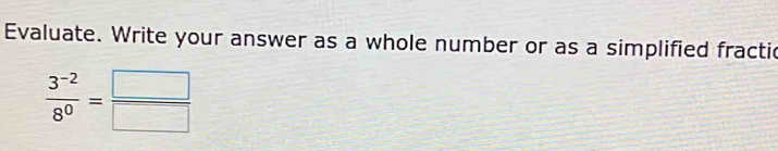 Evaluate. Write your answer as a whole number or as a simplified fractic
 (3^(-2))/8^0 = □ /□  