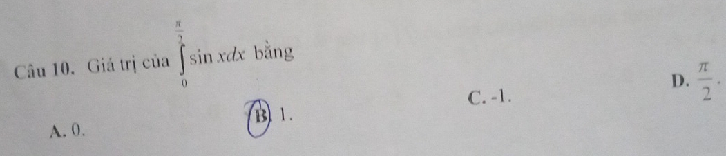 Giá trị của ∈tlimits _0^((frac π)2)sin xdxbsin g
D.  π /2 ·
C. -1.
B. 1.
A. 0.