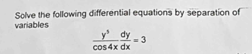 Sölve the following differential equations by separation of 
variables
 y^5/cos 4x  dy/dx =3