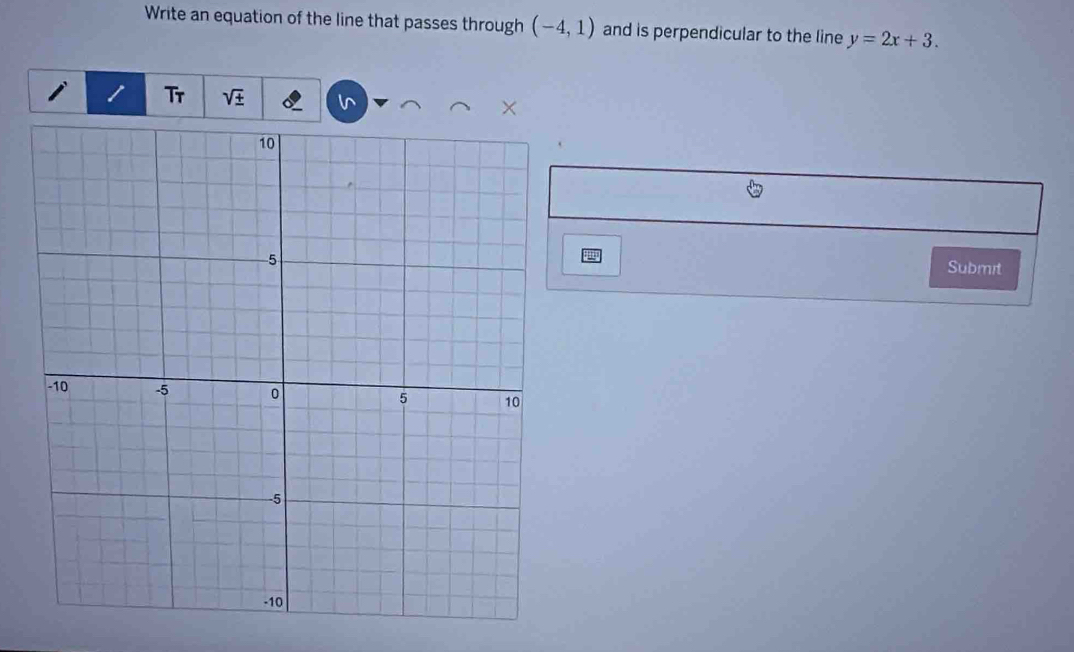 Write an equation of the line that passes through (-4,1) and is perpendicular to the line y=2x+3. 
Tr sqrt(± )
Submit