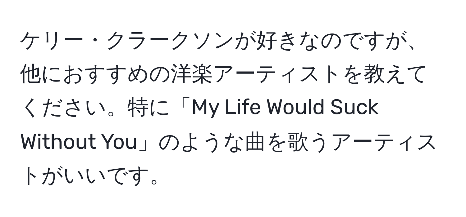 ケリー・クラークソンが好きなのですが、他におすすめの洋楽アーティストを教えてください。特に「My Life Would Suck Without You」のような曲を歌うアーティストがいいです。