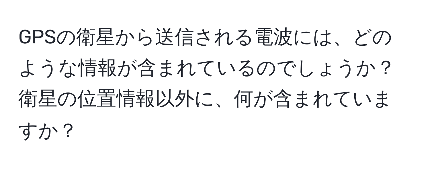 GPSの衛星から送信される電波には、どのような情報が含まれているのでしょうか？衛星の位置情報以外に、何が含まれていますか？