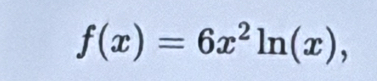 f(x)=6x^2ln (x),