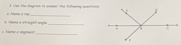 Use the diagram to answer the following questions. 
a. Name a ray_ 
b. Name a straight angle_ 
c. Name a segment 
_