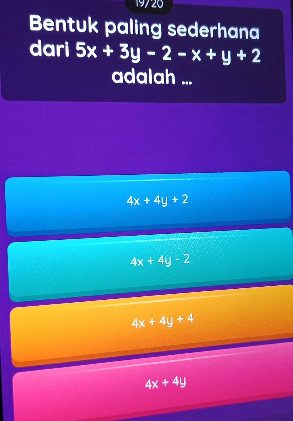 19/20
Bentuk paling sederhana
dari 5x+3y-2-x+y+2
adalah ...
4x+4y+2
4x+4y-2
4x+4y+4
4x+4y