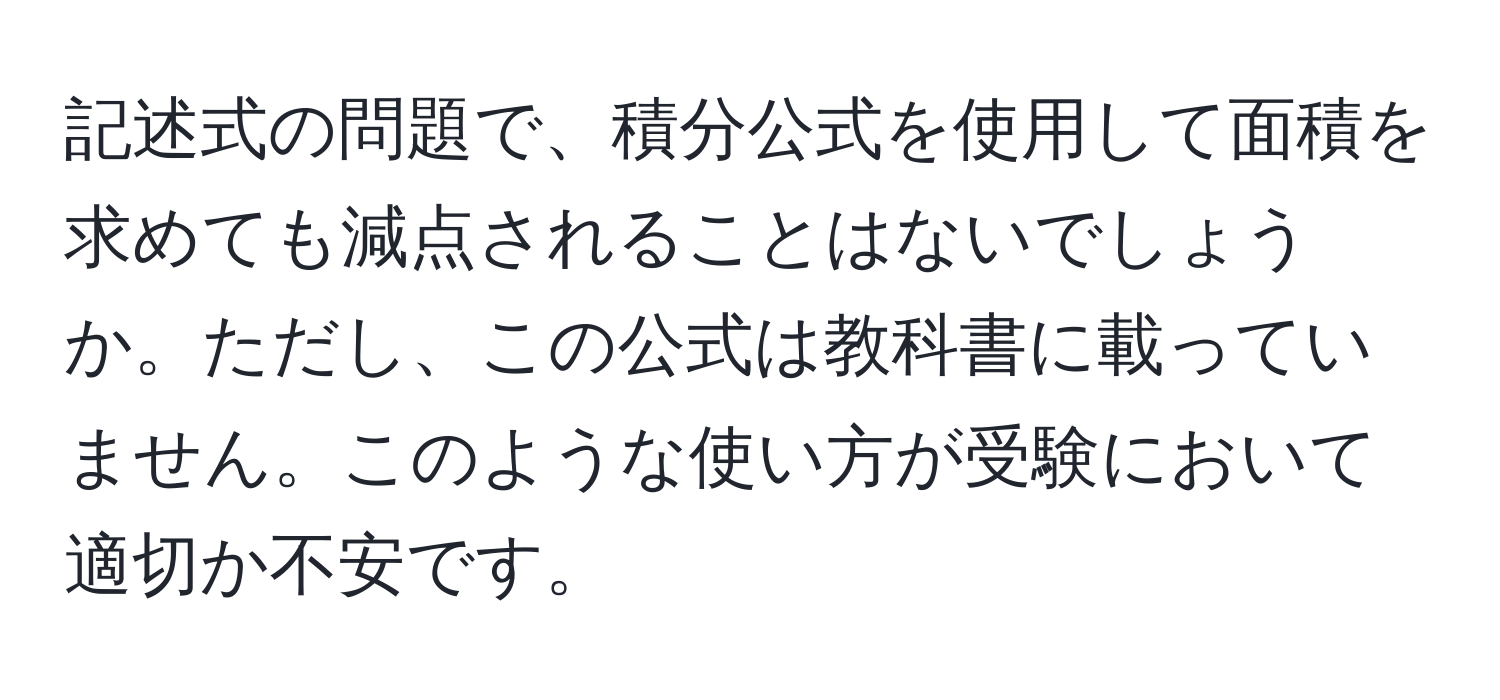 記述式の問題で、積分公式を使用して面積を求めても減点されることはないでしょうか。ただし、この公式は教科書に載っていません。このような使い方が受験において適切か不安です。