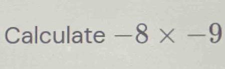 Calculate -8* -9