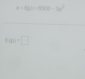 x=f(p)=6500-5p^2
E(p)=□