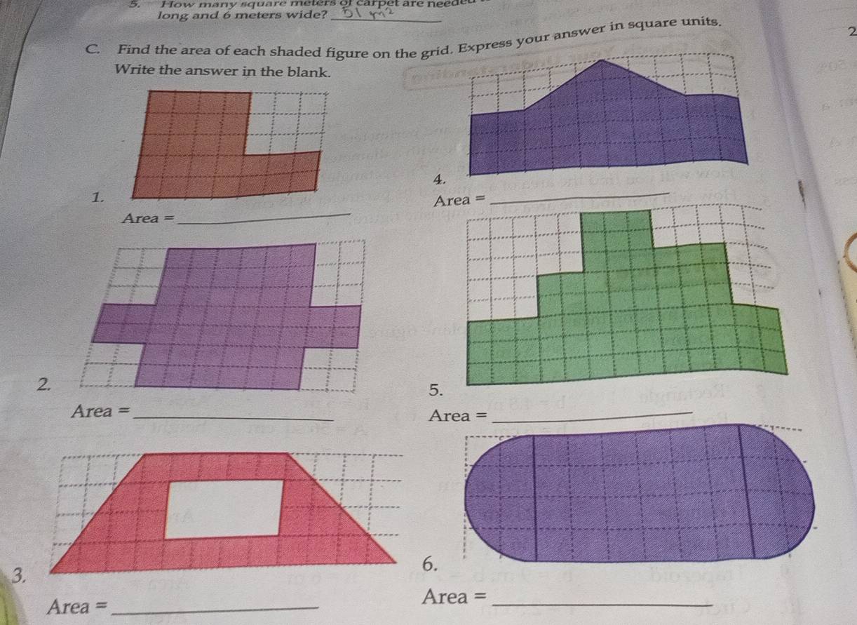 How many square meters of carpet are neede 
long and 6 meters wide?_ 
C. Find the area of each shaded figure on the grid. Express your answer in square units 
2 
Write the answer in the blank. 
_ 
1.
Area =
2.
Area = _ 
_
Area= :_
Area= _