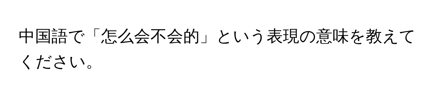 中国語で「怎么会不会的」という表現の意味を教えてください。