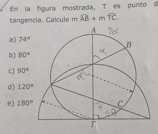 En la figura mostrada, Tóes punto d
tangencia. Calcule n^ overline AB+moverline TC.
a) 74°
b) 80°
c) 90°
d) 120°
e) 180°