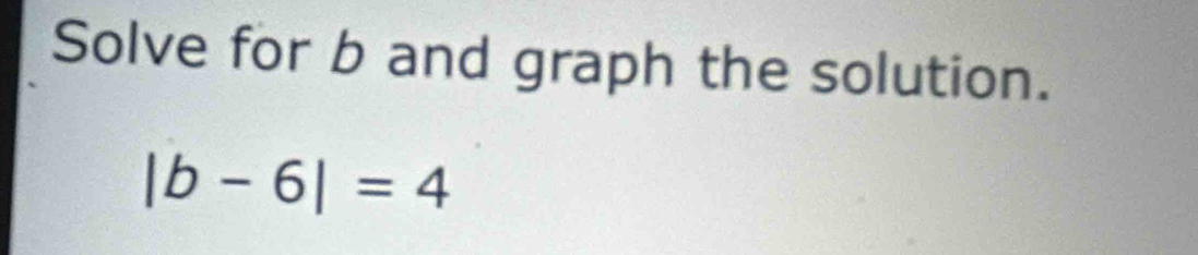 Solve for b and graph the solution.
|b-6|=4