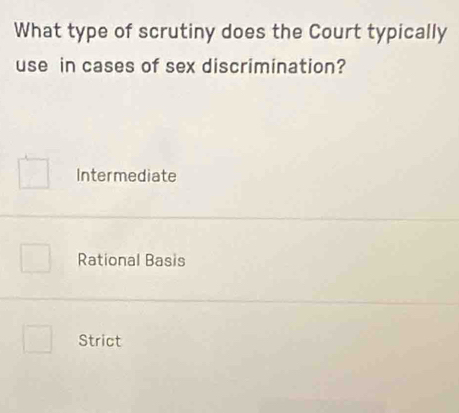 What type of scrutiny does the Court typically
use in cases of sex discrimination?
Intermediate
Rational Basis
Strict