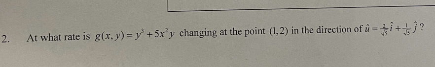At what rate is g(x,y)=y^3+5x^2y changing at the point (1,2) in the direction of hat u= 2/sqrt(5) hat i+ 1/sqrt(5) hat j ?