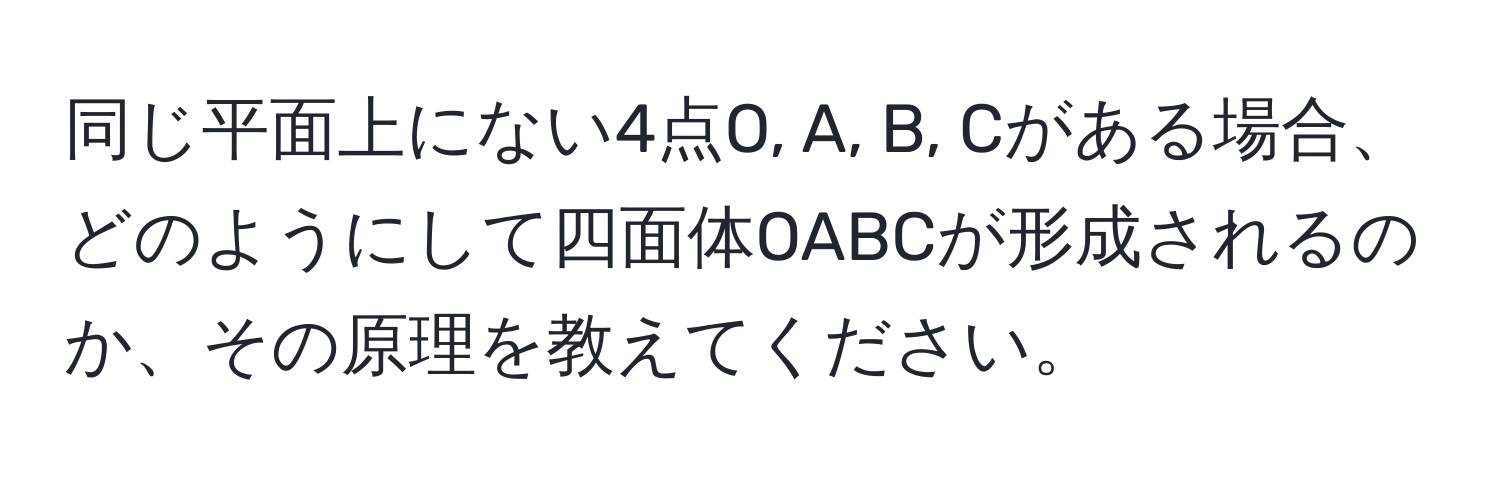 同じ平面上にない4点O, A, B, Cがある場合、どのようにして四面体OABCが形成されるのか、その原理を教えてください。