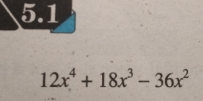 5.1
12x^4+18x^3-36x^2