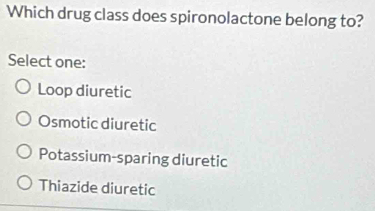 Which drug class does spironolactone belong to?
Select one:
Loop diuretic
Osmotic diuretic
Potassium-sparing diuretic
Thiazide diuretic