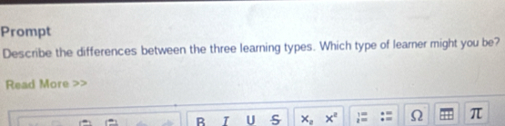 Prompt 
Describe the differences between the three learning types. Which type of learner might you be? 
Read More 
R T U S x_2 x^2 i= Ω π