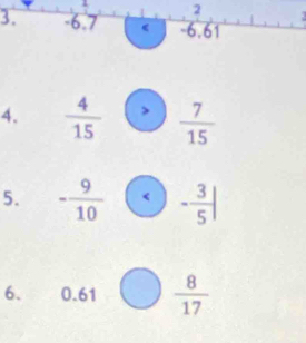 2 . 
3. -6. 7 -6, 61
4.  4/15   7/15 
5. - 9/10  < <tex>- 3/5 |
6. 0.61  8/17 