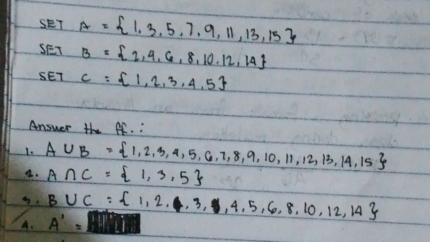 SET A= 1,3,5,7,9,11,13,15
SET B= 2,4,6,8,10,12,14
SET C= 1,2,3,4,5
Answer the If. :
A∪ B= 1,2,3,4,5,6,7,8,9,10,11,12,13,14,15
2. A∩ C= 1,3,5
B∪ C= 1,2,3,4,5,6,8,10,12,14
A. A'=J=l'l''l''