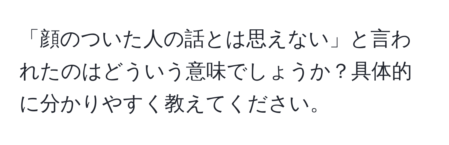 「顔のついた人の話とは思えない」と言われたのはどういう意味でしょうか？具体的に分かりやすく教えてください。