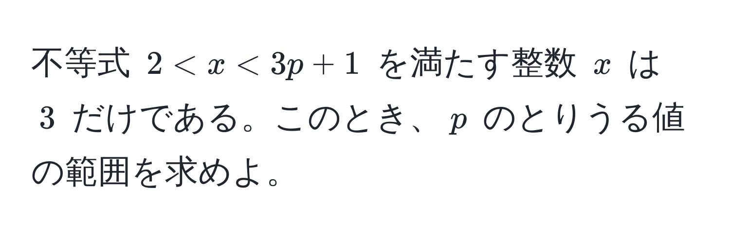 不等式 $2 < x < 3p + 1$ を満たす整数 $x$ は $3$ だけである。このとき、$p$ のとりうる値の範囲を求めよ。