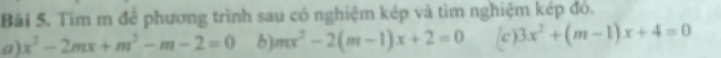 Tìm m đề phương trình sau có nghiệm kép và tìm nghiệm kép đó.
a) x^2-2mx+m^2-m-2=0 b) mx^2-2(m-1)x+2=0 c) 3x^2+(m-1)x+4=0