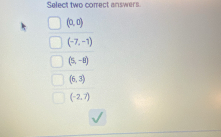 Select two correct answers.
(0,0)
(-7,-1)
(5,-8)
(6,3)
(-2,7)