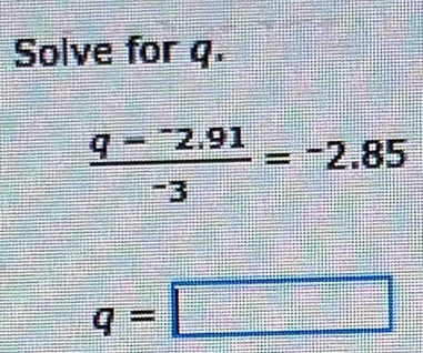 Solve for q.
frac q-^-2.91-3=-2.85
q=□